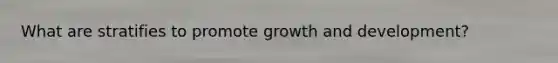 What are stratifies to promote growth and development?