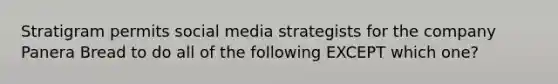 Stratigram permits social media strategists for the company Panera Bread to do all of the following EXCEPT which one?