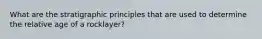 What are the stratigraphic principles that are used to determine the relative age of a rocklayer?