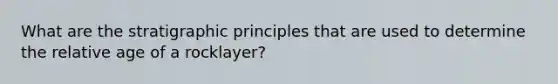 What are the stratigraphic principles that are used to determine the relative age of a rocklayer?