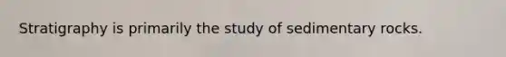 Stratigraphy is primarily the study of sedimentary rocks.