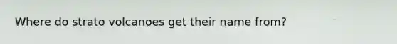 Where do strato volcanoes get their name from?