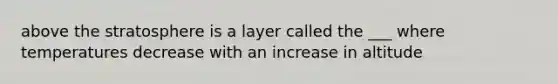 above the stratosphere is a layer called the ___ where temperatures decrease with an increase in altitude