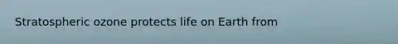 Stratospheric ozone protects life on Earth from