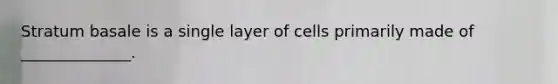 Stratum basale is a single layer of cells primarily made of ______________.