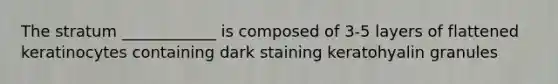 The stratum ____________ is composed of 3-5 layers of flattened keratinocytes containing dark staining keratohyalin granules