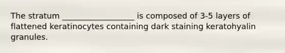 The stratum __________________ is composed of 3-5 layers of flattened keratinocytes containing dark staining keratohyalin granules.