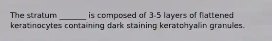 The stratum _______ is composed of 3-5 layers of flattened keratinocytes containing dark staining keratohyalin granules.