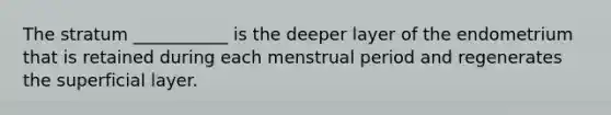 The stratum ___________ is the deeper layer of the endometrium that is retained during each menstrual period and regenerates the superficial layer.