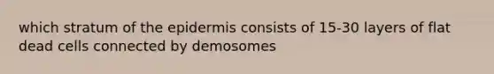 which stratum of <a href='https://www.questionai.com/knowledge/kBFgQMpq6s-the-epidermis' class='anchor-knowledge'>the epidermis</a> consists of 15-30 layers of flat dead cells connected by demosomes