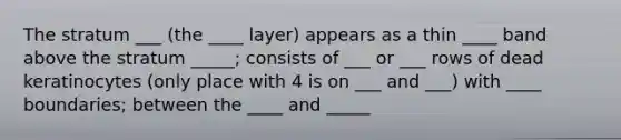 The stratum ___ (the ____ layer) appears as a thin ____ band above the stratum _____; consists of ___ or ___ rows of dead keratinocytes (only place with 4 is on ___ and ___) with ____ boundaries; between the ____ and _____