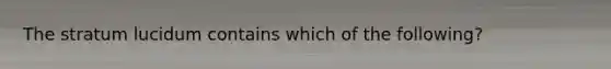 The stratum lucidum contains which of the following?