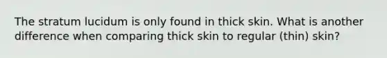 The stratum lucidum is only found in thick skin. What is another difference when comparing thick skin to regular (thin) skin?