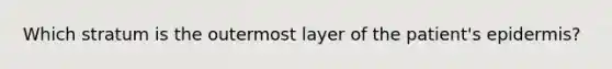 Which stratum is the outermost layer of the patient's epidermis?