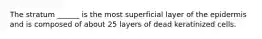 The stratum ______ is the most superficial layer of the epidermis and is composed of about 25 layers of dead keratinized cells.