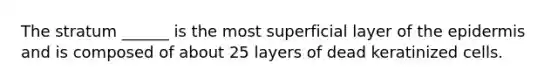 The stratum ______ is the most superficial layer of the epidermis and is composed of about 25 layers of dead keratinized cells.