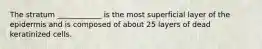 The stratum ____________ is the most superficial layer of the epidermis and is composed of about 25 layers of dead keratinized cells.
