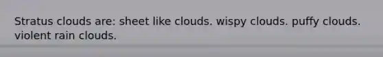 Stratus clouds are: sheet like clouds. wispy clouds. puffy clouds. violent rain clouds.