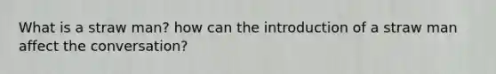 What is a straw man? how can the introduction of a straw man affect the conversation?