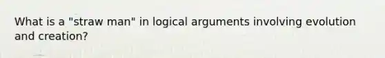 What is a "straw man" in logical arguments involving evolution and creation?