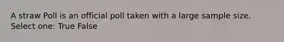 A straw Poll is an official poll taken with a large sample size. Select one: True False