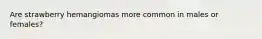 Are strawberry hemangiomas more common in males or females?