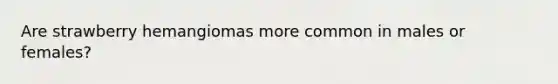 Are strawberry hemangiomas more common in males or females?