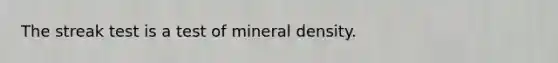 The streak test is a test of mineral density.