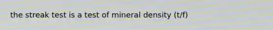 the streak test is a test of mineral density (t/f)