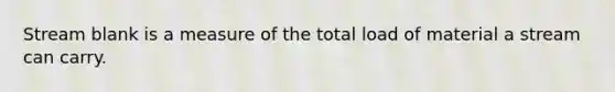 Stream blank is a measure of the total load of material a stream can carry.