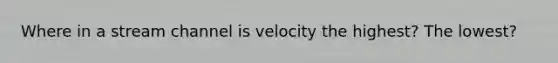 Where in a stream channel is velocity the highest? The lowest?