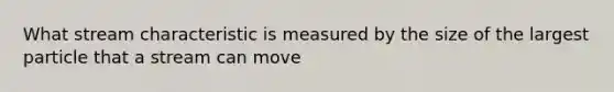 What stream characteristic is measured by the size of the largest particle that a stream can move