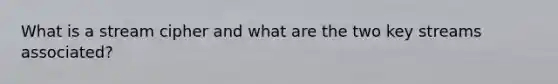 What is a stream cipher and what are the two key streams associated?