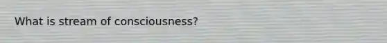 What is stream of consciousness?