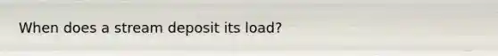 When does a stream deposit its load?