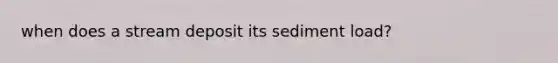 when does a stream deposit its sediment load?