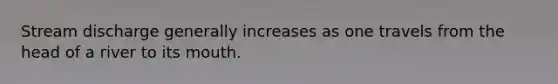 Stream discharge generally increases as one travels from the head of a river to its mouth.