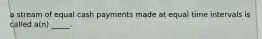 a stream of equal cash payments made at equal time intervals is called a(n) _____.