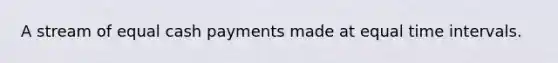 A stream of equal cash payments made at equal time intervals.