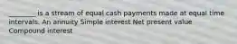 ________ is a stream of equal cash payments made at equal time intervals. An annuity Simple interest Net present value Compound interest