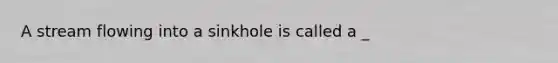 A stream flowing into a sinkhole is called a _