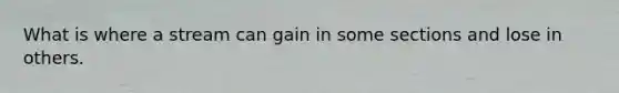 What is where a stream can gain in some sections and lose in others.