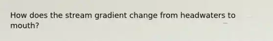 How does the stream gradient change from headwaters to mouth?
