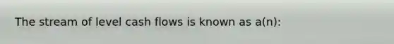 The stream of level cash flows is known as a(n):﻿﻿