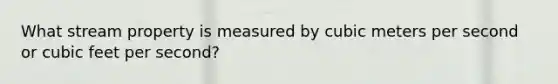 What stream property is measured by cubic meters per second or cubic feet per second?