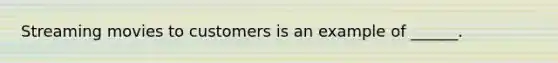 Streaming movies to customers is an example of ______.