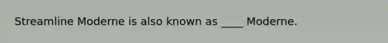 Streamline Moderne is also known as ____ Moderne.
