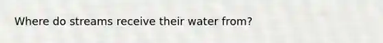 Where do streams receive their water from?