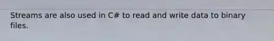 Streams are also used in C# to read and write data to binary files.