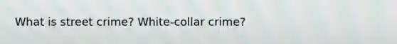 What is street crime? White-collar crime?